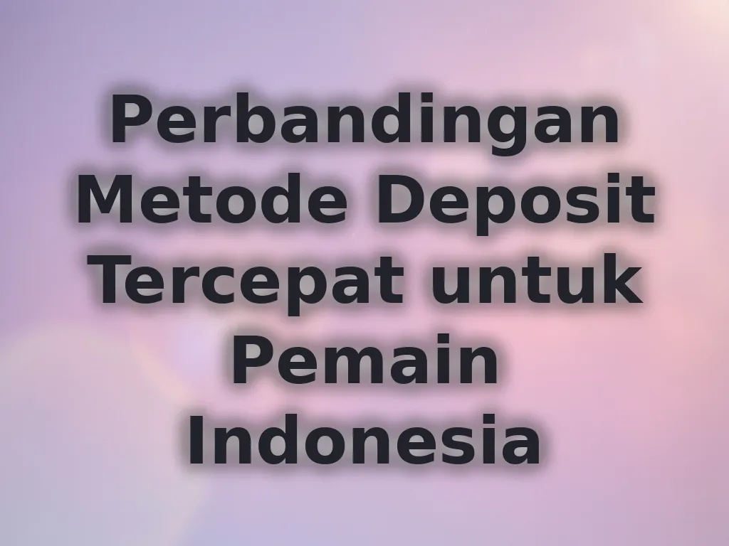 Perbandingan Metode Deposit Tercepat untuk Pemain Indonesia